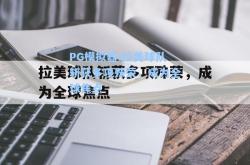 PG模拟器:拉美球队斩获多项殊荣，成为全球焦点