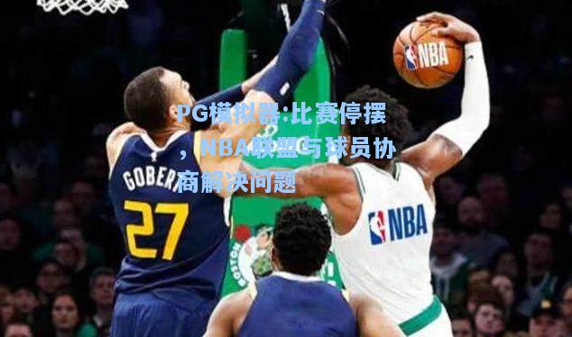 比赛停摆，NBA联盟与球员协商解决问题