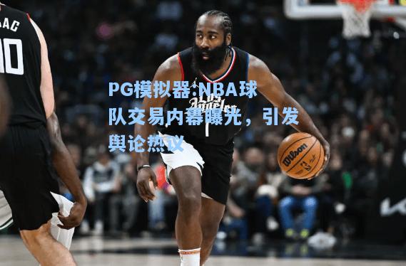 NBA球队交易内幕曝光，引发舆论热议