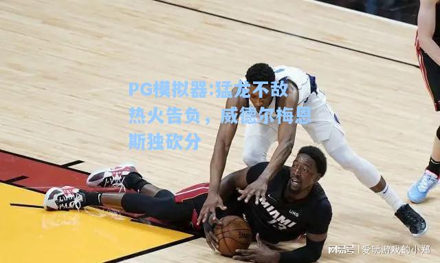 猛龙不敌热火告负，威德尔梅恩斯独砍分