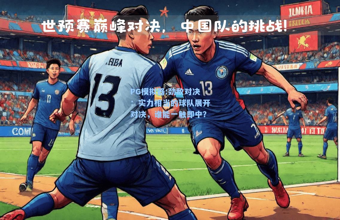 劲敌对决：实力相当的球队展开对决，谁能一触即中？